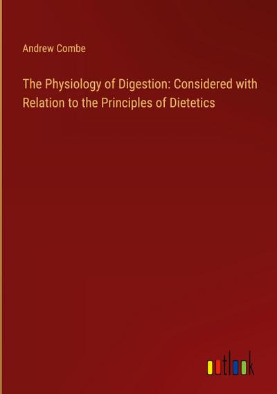 The Physiology of Digestion: Considered with Relation to the Principles of Dietetics