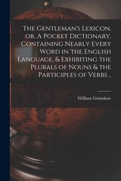The Gentleman’s Lexicon, or, A Pocket Dictionary, Containing Nearly Every Word in the English Language, & Exhibiting the Plurals of Nouns & the Partic