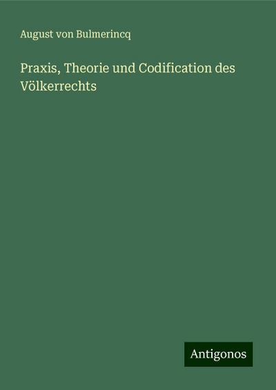 Bulmerincq, A: Praxis, Theorie und Codification des Völkerre