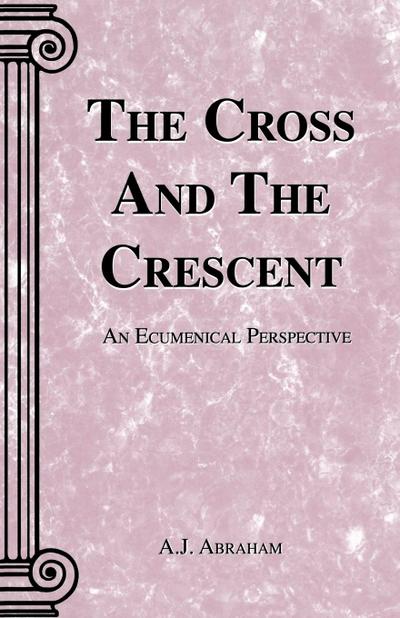 CROSS AND THE CRESCENT, THE - A J Abraham
