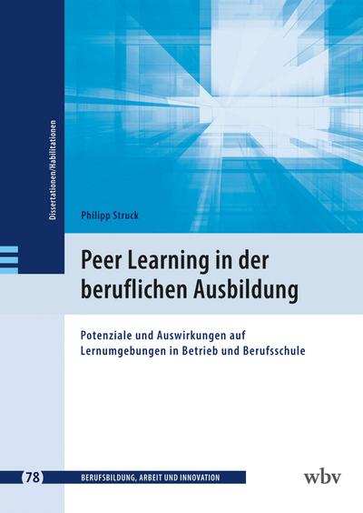 Peer Learning in der beruflichen Ausbildung: Potenziale und Auswirkungen auf Lernumgebungen in Betrieb und Berufsschule (Berufsbildung, Arbeit und Innovation - Dissertationen und Habilitationen)