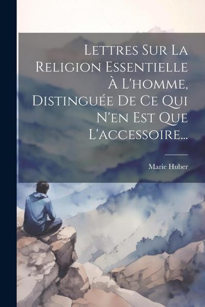Lettres Sur La Religion Essentielle À L’homme, Distinguée De Ce Qui N’en Est Que L’accessoire...