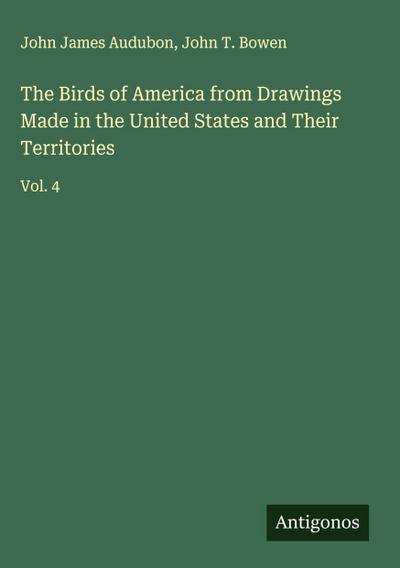The Birds of America from Drawings Made in the United States and Their Territories