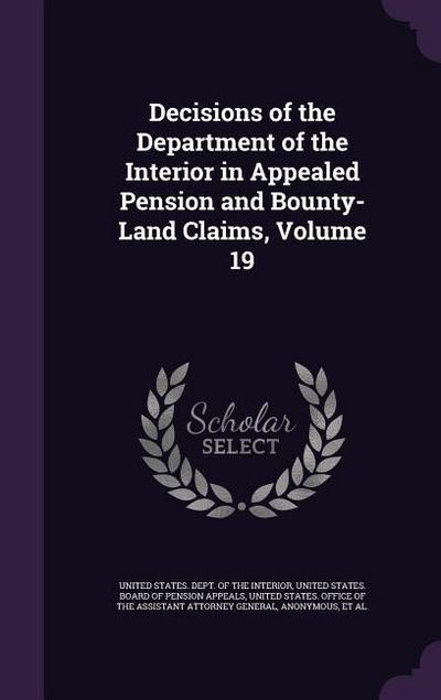 Decisions of the Department of the Interior in Appealed Pension and Bounty-Land Claims, Volume 19