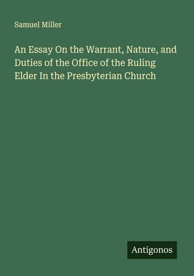An Essay On the Warrant, Nature, and Duties of the Office of the Ruling Elder In the Presbyterian Church