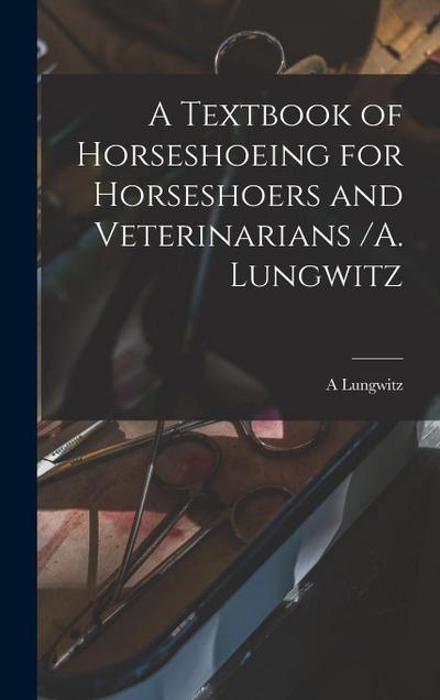 A Textbook of Horseshoeing for Horseshoers and Veterinarians /A. Lungwitz
