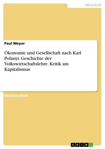 Ökonomie und Gesellschaft nach Karl Polanyi. Geschichte der Volkswirtschaftslehre. Kritik am Kapitalismus