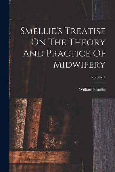 Smellie’s Treatise On The Theory And Practice Of Midwifery; Volume 1