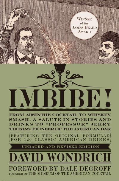 Imbibe! Updated and Revised Edition: From Absinthe Cocktail to Whiskey Smash, a Salute in Stories and Drinks to Professor Jerry Thomas, Pioneer of the - David Wondrich