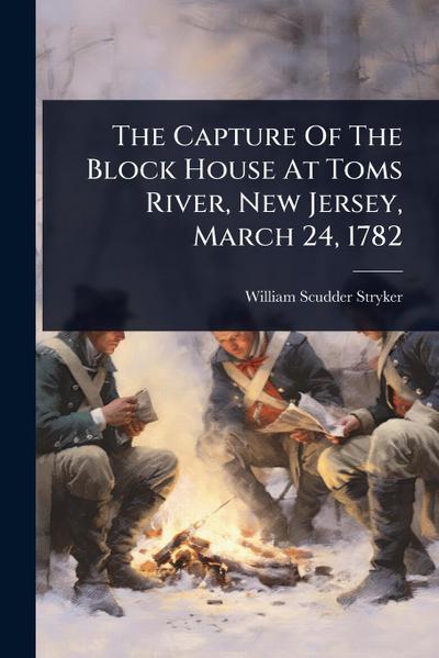 The Capture Of The Block House At Toms River, New Jersey, March 24, 1782