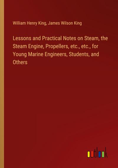 Lessons and Practical Notes on Steam, the Steam Engine, Propellers, etc., etc., for Young Marine Engineers, Students, and Others