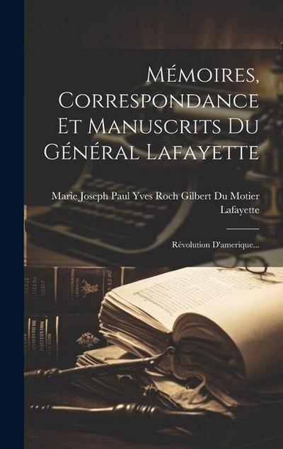 Mémoires, Correspondance Et Manuscrits Du Général Lafayette: Révolution D’amerique...