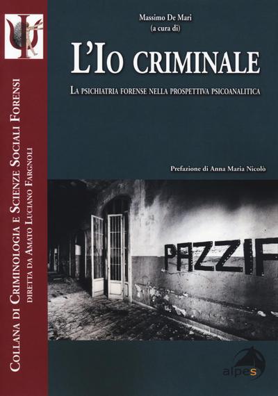 L’ io criminale. La psichiatria forense nella prospettiva psicoanalitica