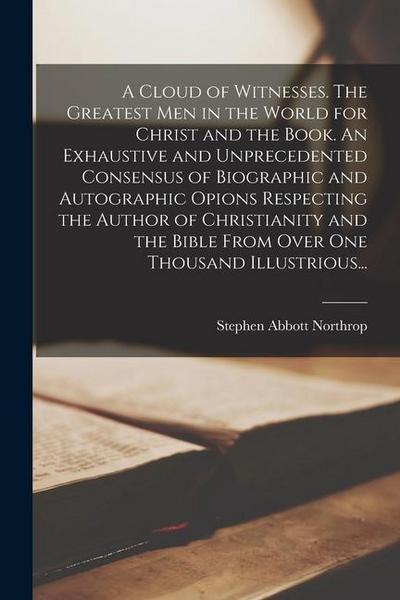 A Cloud of Witnesses. The Greatest Men in the World for Christ and the Book. An Exhaustive and Unprecedented Consensus of Biographic and Autographic O