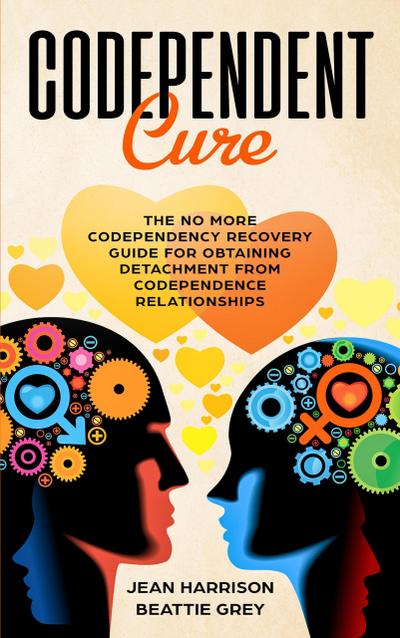 Codependent Cure: The No More Codependency Recovery Guide For Obtaining Detachment From Codependence Relationships (Narcissism and Codependency, #1)