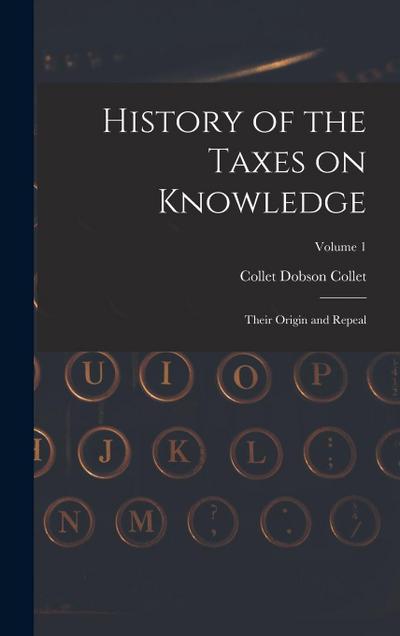 History of the Taxes on Knowledge: Their Origin and Repeal; Volume 1