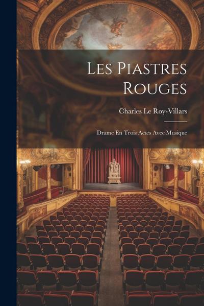 Les Piastres Rouges: Drame En Trois Actes Avec Musique