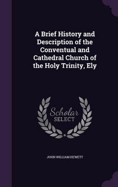 A Brief History and Description of the Conventual and Cathedral Church of the Holy Trinity, Ely