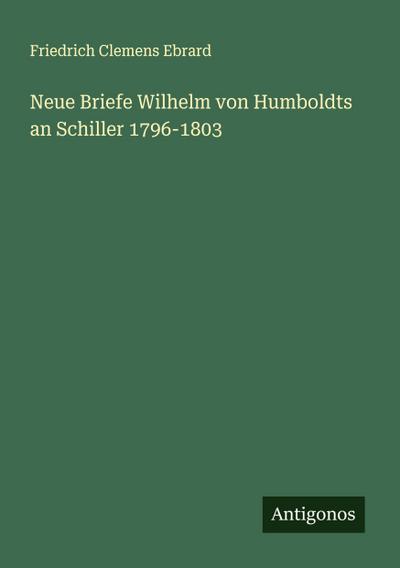 Neue Briefe Wilhelm von Humboldts an Schiller 1796-1803