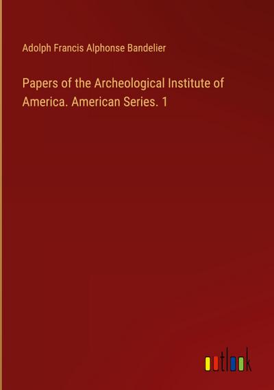 Papers of the Archeological Institute of America. American Series. 1