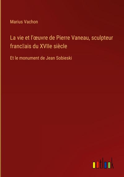 La vie et l’¿uvre de Pierre Vaneau, sculpteur franc¿ais du XVIIe siècle