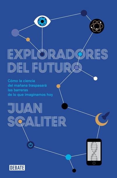 Exploradores del futuro : cómo la ciencia del mañana traspasará las barreras de lo que imaginamos hoy