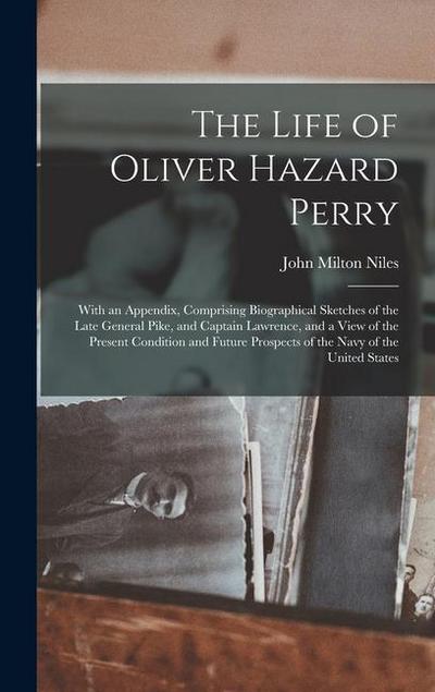 The Life of Oliver Hazard Perry: With an Appendix, Comprising Biographical Sketches of the Late General Pike, and Captain Lawrence, and a View of the