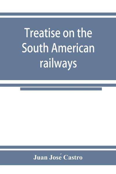 Treatise on the South American railways and the great international lines