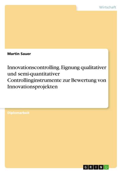 Innovationscontrolling. Eignung qualitativer und semi-quantitativer Controllinginstrumente zur Bewertung von Innovationsprojekten