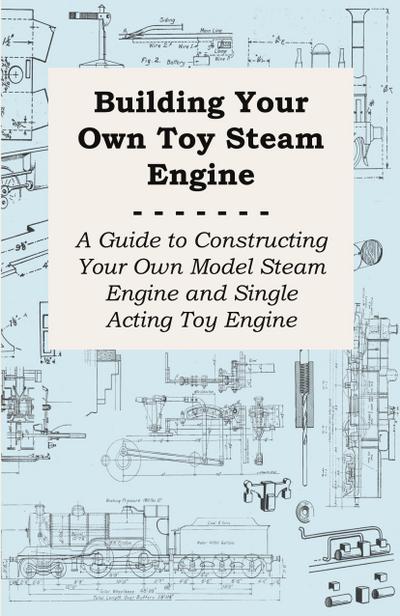 Building Your own Toy Steam Engine - A Guide to Constructing Your own Model Steam Engine and Single Acting Toy Engine