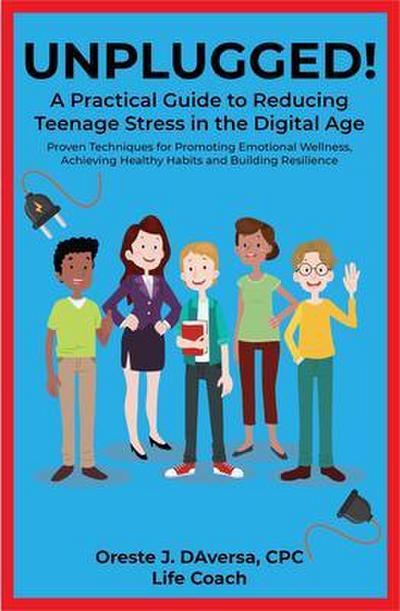 UNPLUGGED! A Practical Guide to Managing Teenage Stress in the Digital Age Proven Techniques for Promoting Emotional Wellness, Achieving Healthy Habits, and Building Resilience