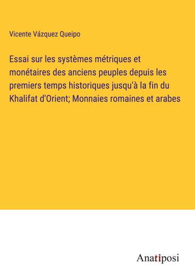 Essai sur les systèmes métriques et monétaires des anciens peuples depuis les premiers temps historiques jusqu’à la fin du Khalifat d’Orient; Monnaies romaines et arabes