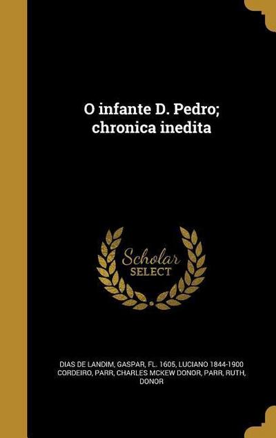 O infante D. Pedro; chronica inedita