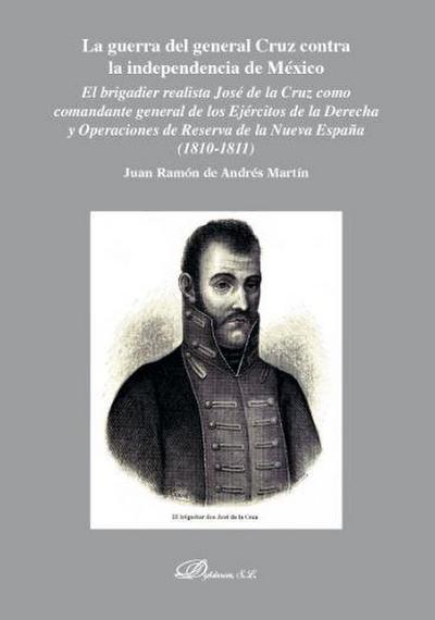 La guerra del general Cruz contra la independencia de México : el brigadier realista José de la Cruz como comandante general de los ejércitos de la derecha y operaciones de reserva de la Nueva España, 1810-1811