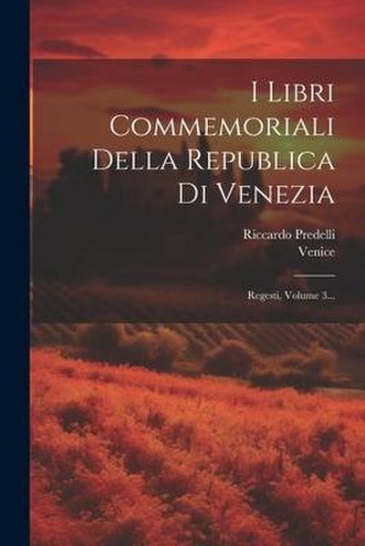 I Libri Commemoriali Della Republica Di Venezia: Regesti, Volume 3...