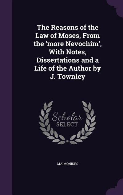 The Reasons of the Law of Moses, From the ’more Nevochim’, With Notes, Dissertations and a Life of the Author by J. Townley