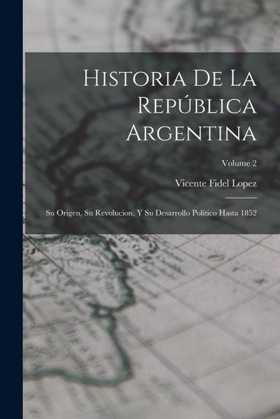 Historia De La República Argentina: Su Origen, Su Revolucion, Y Su Desarrollo Político Hasta 1852; Volume 2