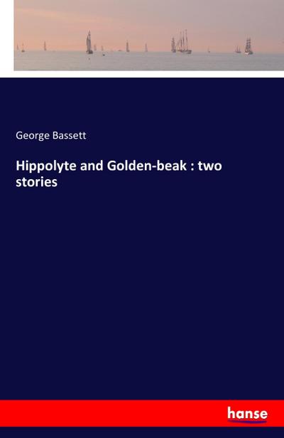 Hippolyte and Golden-beak : two stories - George Bassett