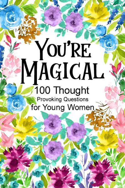You’re Magical 100 Thought Provoking Questions for Young Women