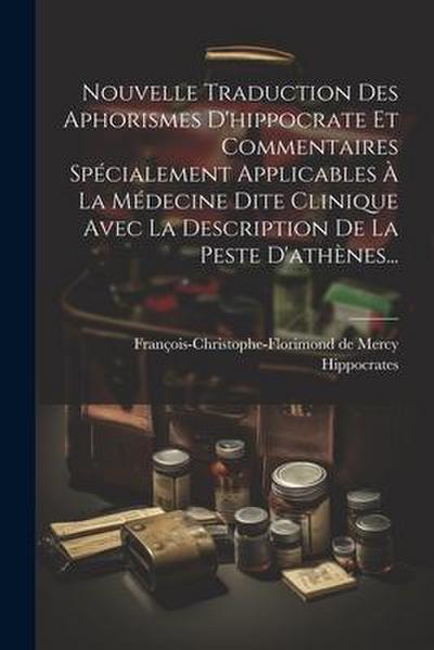 Nouvelle Traduction Des Aphorismes D’hippocrate Et Commentaires Spécialement Applicables À La Médecine Dite Clinique Avec La Description De La Peste D