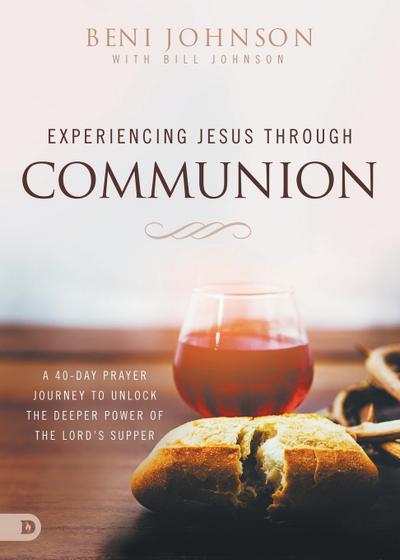 Experiencing Jesus Through Communion: A 40-Day Prayer Journey to Unlock the Deeper Power of the Lord’s Supper