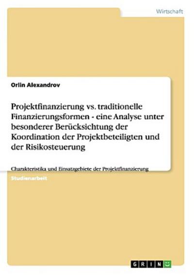 Projektfinanzierung vs. traditionelle Finanzierungsformen - eine Analyse unter besonderer Berücksichtung der Koordination der Projektbeteiligten und der Risikosteuerung