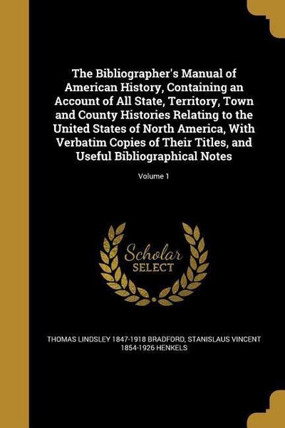 The Bibliographer’s Manual of American History, Containing an Account of All State, Territory, Town and County Histories Relating to the United States of North America, With Verbatim Copies of Their Titles, and Useful Bibliographical Notes; Volume 1