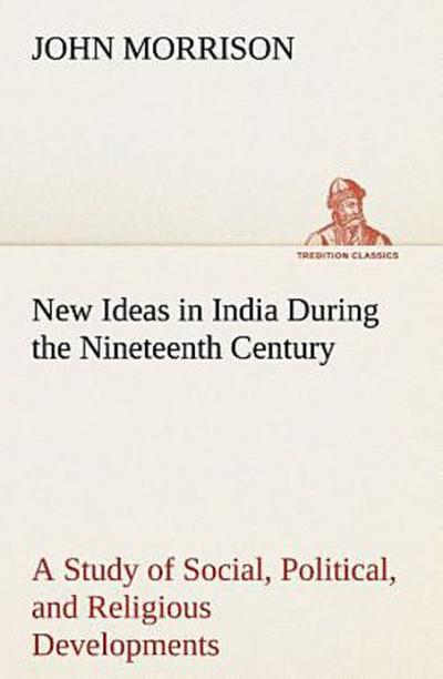 New Ideas in India During the Nineteenth Century A Study of Social, Political, and Religious Developments