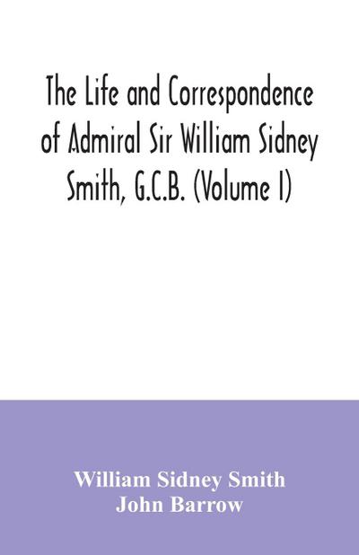 The life and correspondence of Admiral Sir William Sidney Smith, G.C.B. (Volume I)