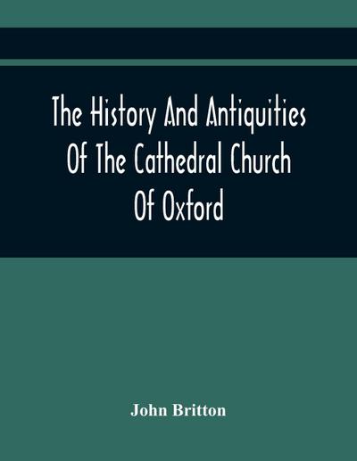 The History And Antiquities Of The Cathedral Church Of Oxford