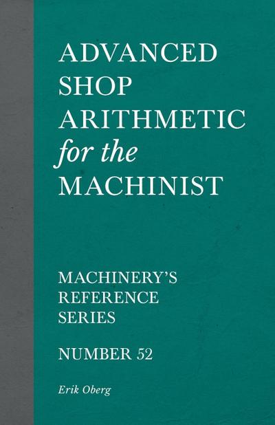 Advanced Shop Arithmetic for the Machinist - Machinery’s Reference Series - Number 52