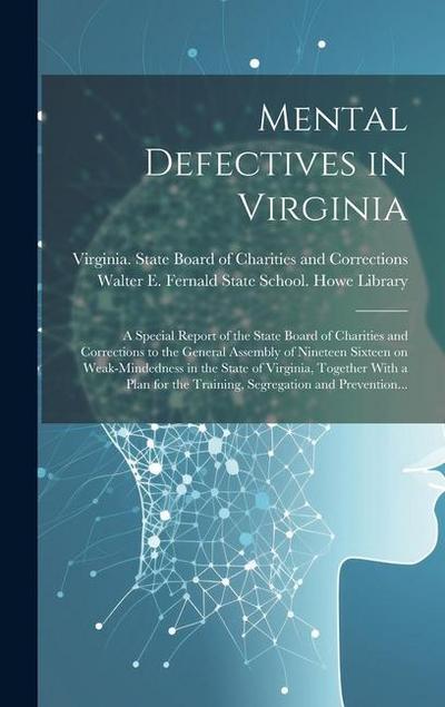 Mental Defectives in Virginia: a Special Report of the State Board of Charities and Corrections to the General Assembly of Nineteen Sixteen on Weak-m
