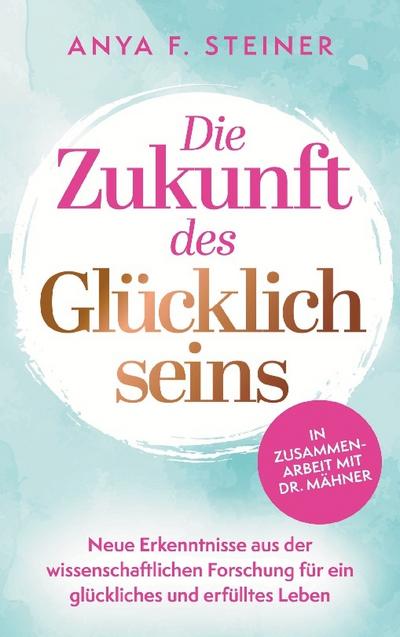 Die Zukunft des Glücklichseins: Neue Erkenntnisse aus der wissenschaftlichen Forschung für ein glückliches und erfülltes Leben