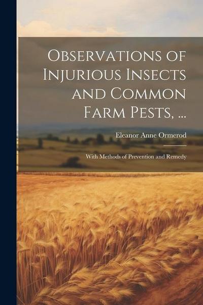 Observations of Injurious Insects and Common Farm Pests, ...: With Methods of Prevention and Remedy